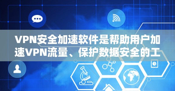 VPN安全加速软件是帮助用户加速VPN流量、保护数据安全的工具。以下是几个常见的VPN加速软件，并提供一些关键信息