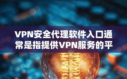 VPN安全代理软件入口通常是指提供VPN服务的平台或入口，用户可以通过这些入口登录或选择VPN服务。以下是一些常见的VPN安全代理软件入口