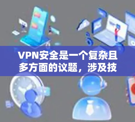 VPN安全是一个复杂且多方面的议题，涉及技术、法律、个人防护等多个方面。以下是一些关键点，帮助您更好地理解和防范VPN安全问题