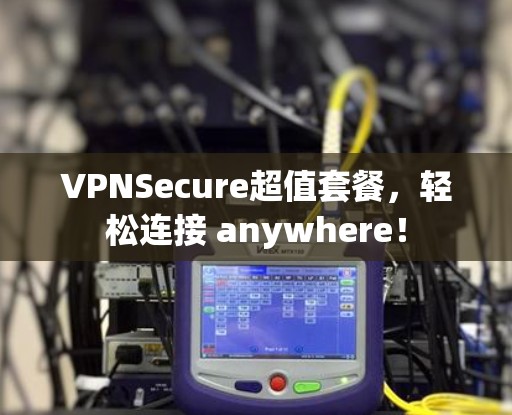 VPNSecure超值套餐，轻松连接 anywhere！