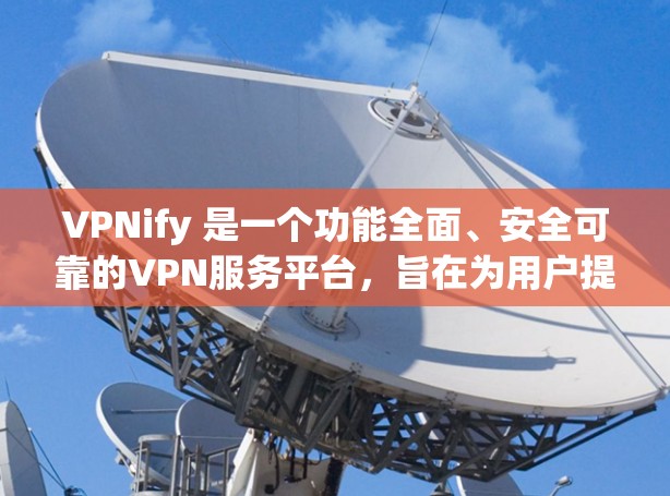 VPNify 是一个功能全面、安全可靠的VPN服务平台，旨在为用户提供便捷的VPN体验。以下是其免费功能体验的介绍