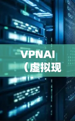 VPNAI（虚拟现实智能加速）是一种结合虚拟现实（VR）和人工智能（AI）的智能加速技术，旨在在虚拟环境中实现实时数据处理和内容生成的智能加速。具体而言，VPNAI可能具备以下功能和应用