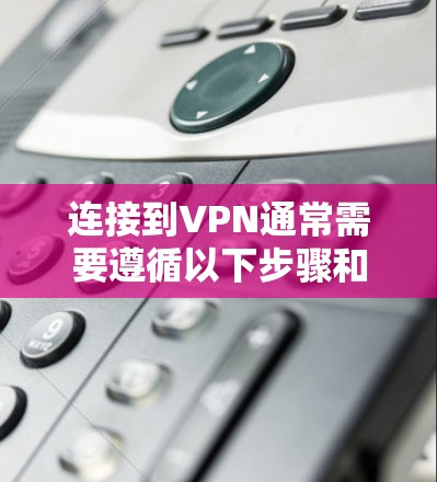 连接到VPN通常需要遵循以下步骤和注意事项