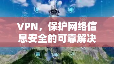 VPN，保护网络信息安全的可靠解决方案