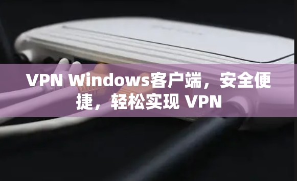 VPN Windows客户端，安全便捷，轻松实现 VPN