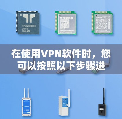 在使用VPN软件时，您可以按照以下步骤进行基本的配置和设置