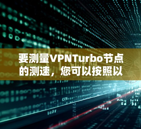 要测量VPNTurbo节点的测速，您可以按照以下步骤操作
