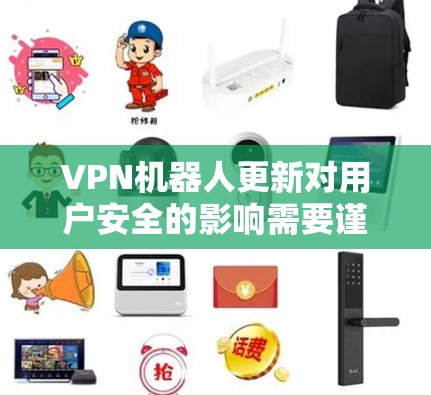 VPN机器人更新对用户安全的影响需要谨慎考虑，以下是详细的安全建议