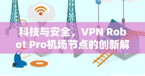科技与安全，VPN Robot Pro机场节点的创新解决方案