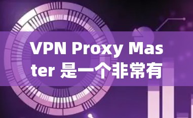 VPN Proxy Master 是一个非常有用的工具，但如果你正在寻找替代方案，以下是一些值得推荐的 VPN Proxy 工具