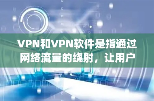VPN和VPN软件是指通过网络流量的绕射，让用户在被VPN限制时连接到外部网络。Proxy Master是一款VPN软件，通常用于绕过VPN的限制，但具体功能需要详细了解