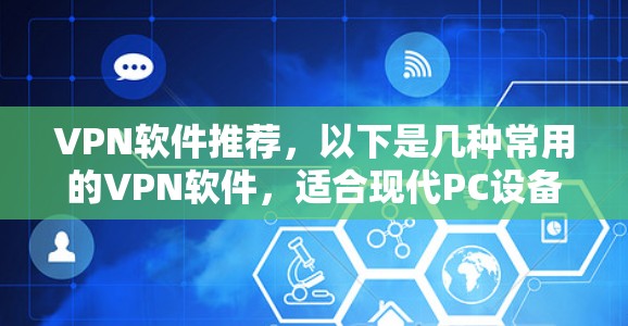 VPN软件推荐，以下是几种常用的VPN软件，适合现代PC设备的配置。这些软件通常支持多因素认证、网络防火墙、DNS配置以及VPN配置工具