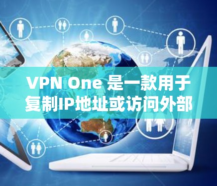 VPN One 是一款用于复制IP地址或访问外部网络的VPN工具，旨在通过网络技术保护用户数据的安全。以下是关于VPN One 的详细分析