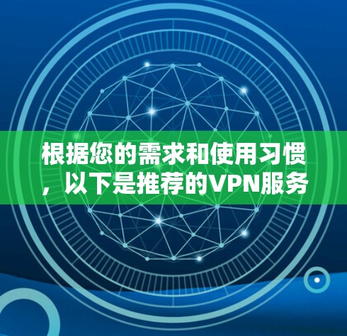 根据您的需求和使用习惯，以下是推荐的VPN服务