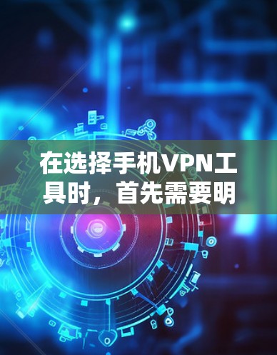 在选择手机VPN工具时，首先需要明确你的使用场景和需求。以下是一些步骤性的建议