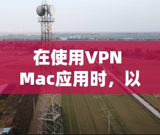 在使用VPN Mac应用时，以下是一步步的操作指南