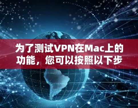 为了测试VPN在Mac上的功能，您可以按照以下步骤进行