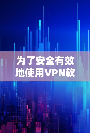 为了安全有效地使用VPN软件，按照以下步骤操作