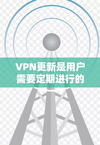 VPN更新是用户需要定期进行的步骤之一，以确保访问的网络服务能够保持稳定和可靠。以下是几种常见的VPN更新方法
