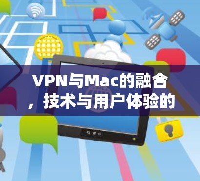 VPN与Mac的融合，技术与用户体验的平衡