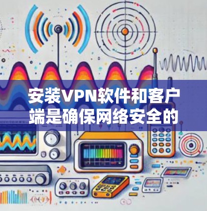安装VPN软件和客户端是确保网络安全的重要步骤。以下是一些基本的VPN安装教程，适用于安装VPN客户端和服务器