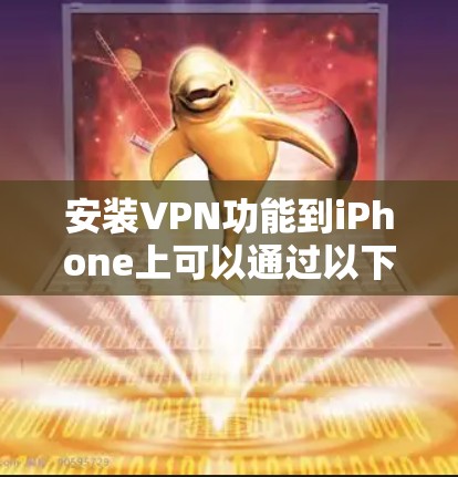 安装VPN功能到iPhone上可以通过以下步骤进行
