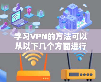 学习VPN的方法可以从以下几个方面进行