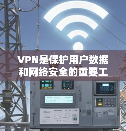 VPN是保护用户数据和网络安全的重要工具，尤其在使用互联网时。以下是一步步的VPN使用指南