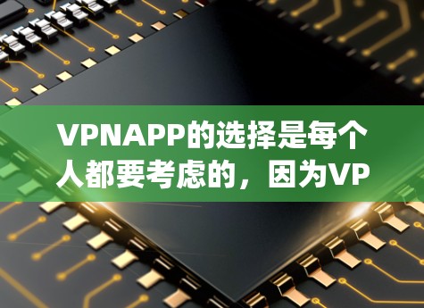 VPNAPP的选择是每个人都要考虑的，因为VPN保护了个人隐私和网络安全。以下是一些 popular 的VPN推荐，根据你的使用场景和需求来选择