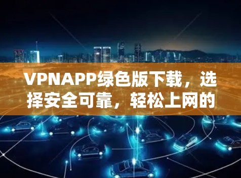 VPNAPP绿色版下载，选择安全可靠，轻松上网的好选择