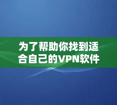 为了帮助你找到适合自己的VPN软件，以下是一些步骤和建议