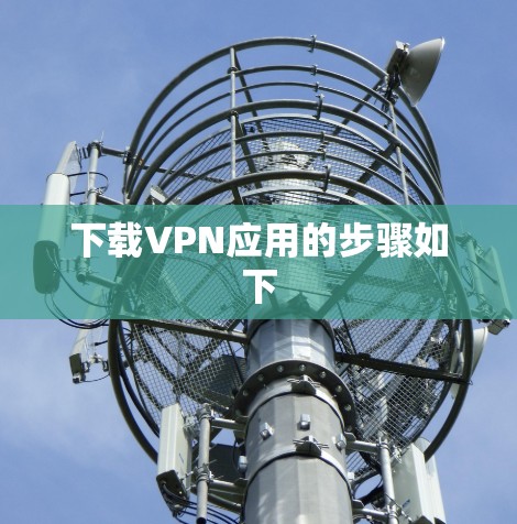 下载VPN应用的步骤如下