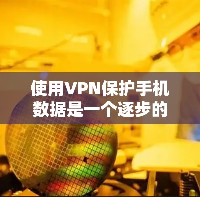 使用VPN保护手机数据是一个逐步的过程,需要根据个人习惯和设备情况选择合适的VPN服务。以下是一个清晰的步骤指南 使用VPN保护手机数据是一个逐步的过程,需要根据个人习惯和设备情况选择合适的VPN服务。以下是一个清晰的步骤指南