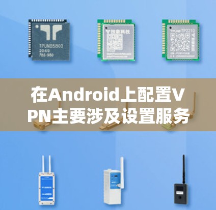 在Android上配置VPN主要涉及设置服务器和客户端,然后通过APK文件连接。以下是详细的步骤指南 在Android上配置VPN主要涉及设置服务器和客户端,然后通过APK文件连接。以下是详细的步骤指南