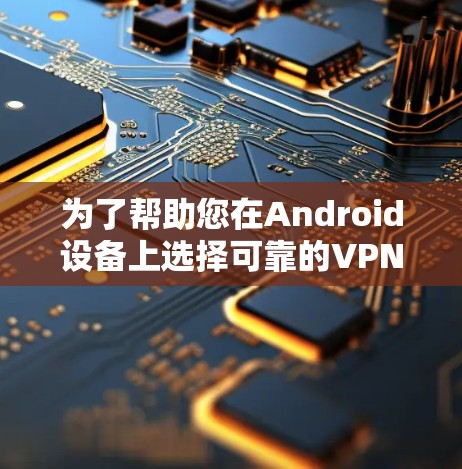 为了帮助您在Android设备上选择可靠的VPN应用,以下是一些推荐,涵盖不同类型的VPN,包括大品牌、小众、个人选择等类型 为了帮助您在Android设备上选择可靠的VPN应用,以下是一些推荐,涵盖不同类型的VPN,包括大品牌、小众、个人选择等类型