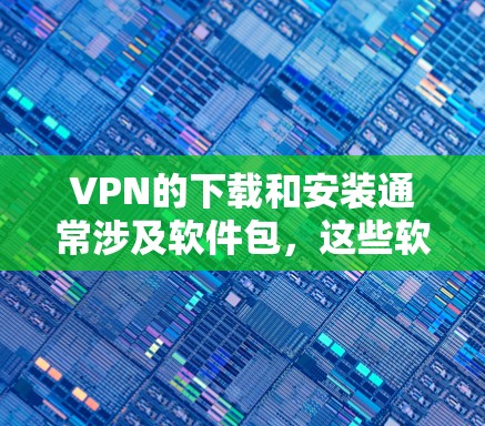 VPN的下载和安装通常涉及软件包,这些软件需要经过严格的认证和安全测试。以下是一些推荐的VPN软件,供您参考 VPN的下载和安装通常涉及软件包,这些软件需要经过严格的认证和安全测试。以下是一些推荐的VPN软件,供您参考
