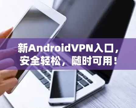 新AndroidVPN入口，安全轻松，随时可用！