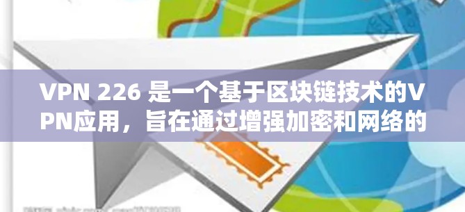 VPN 226 是一个基于区块链技术的VPN应用，旨在通过增强加密和网络的安全性来提升用户体验。以下是对其最新版本的详细分析
