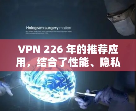VPN 226 年的推荐应用，结合了性能、隐私保护、安全性以及技术上的先进性。以下是几款值得推荐的应用，基于 226 年技术趋势和用户需求