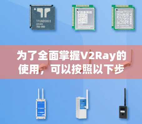 为了全面掌握V2Ray的使用，可以按照以下步骤进行