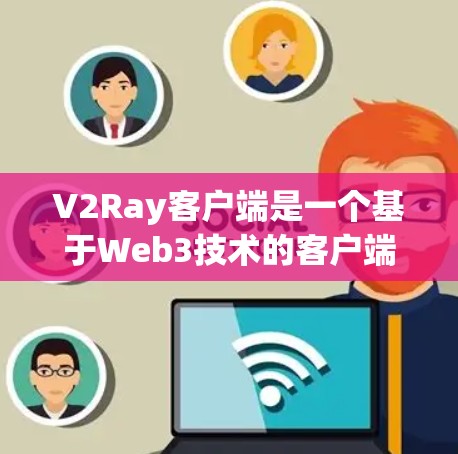V2Ray客户端是一个基于Web3技术的客户端，主要用于进行DeFi（DeFi）交易、NFT交易等Web3项目。下载V2Ray客户端是为了在Web3平台上进行交易、开发或查看社区活动