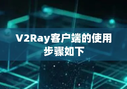 V2Ray客户端的使用步骤如下