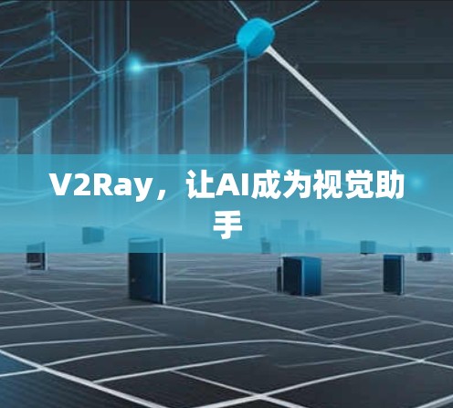 V2Ray，让AI成为视觉助手