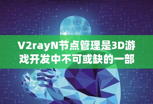 V2rayN节点管理是3D游戏开发中不可或缺的一部分，帮助开发者模拟复杂的光线追踪效果。以下是详细的节点管理指南