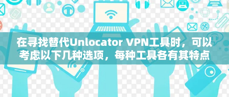 在寻找替代Unlocator VPN工具时，可以考虑以下几种选项，每种工具各有其特点，根据你的需求选择合适的