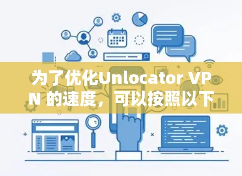 为了优化Unlocator VPN 的速度，可以按照以下步骤进行操作