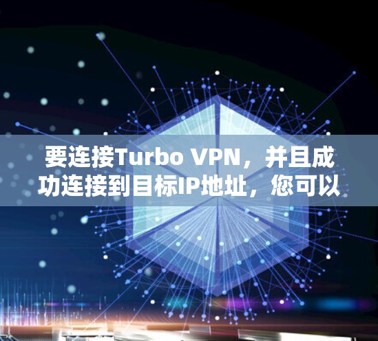 要连接Turbo VPN，并且成功连接到目标IP地址，您可以按照以下步骤操作