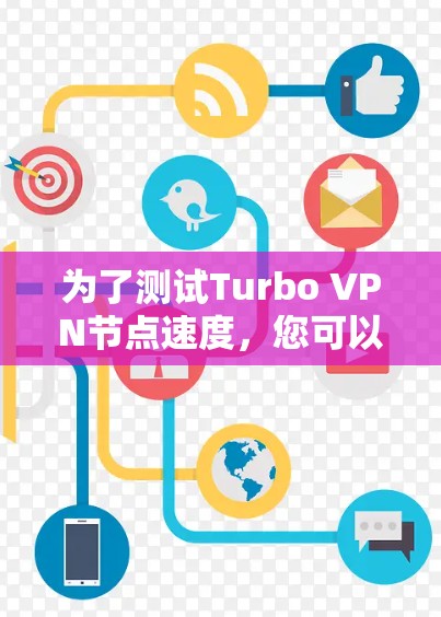 为了测试Turbo VPN节点速度，您可以按照以下步骤操作