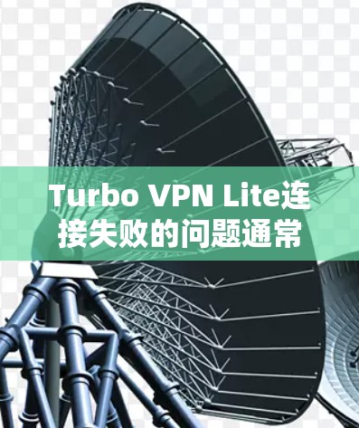 Turbo VPN Lite连接失败的问题通常可以通过以下步骤逐步排查和解决