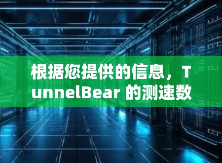 根据您提供的信息，TunnelBear 的测速数据涉及全球多个网络拓扑的流量分析。以下是基于这些数据进行的分析和总结
